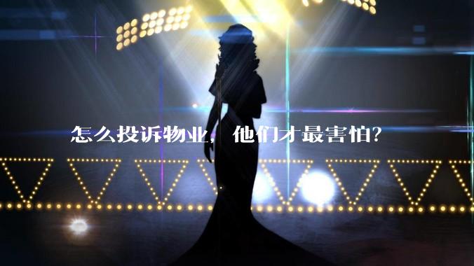 怎么投诉物业，他们才最害怕？