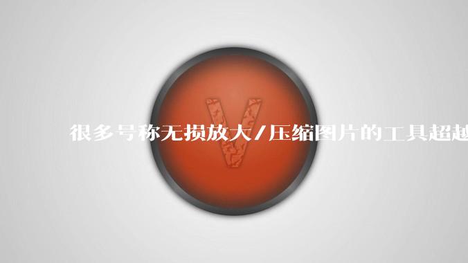 很多号称无损放大/压缩图片的工具超越photoshop了吗？