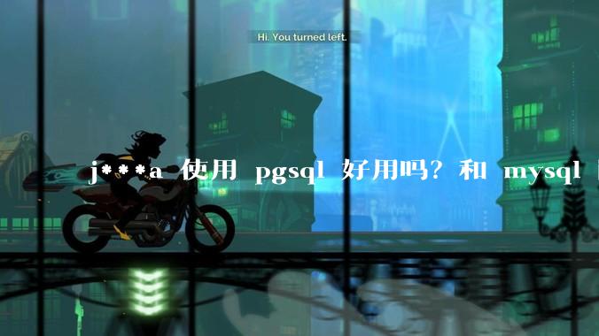 j***a 使用 pgsql 好用吗？和 mysql 区别大吗？