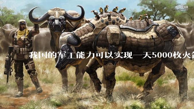 我国的军工能力可以实现一天5000枚火箭弹连着炸三个月吗？