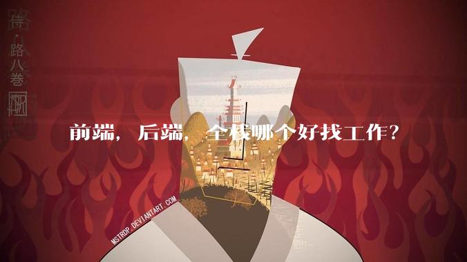 前端，后端，全栈哪个好找工作？
