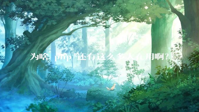为啥 php 还有这么多人在用啊？