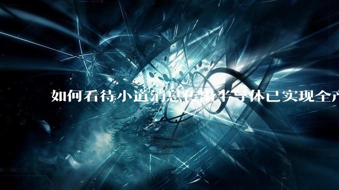 如何看待小道消息传出半导体已实现全产业链替代，国产euv已突破，良率70%？