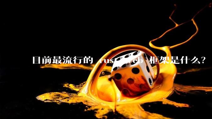 目前最流行的 rust web 框架是什么？