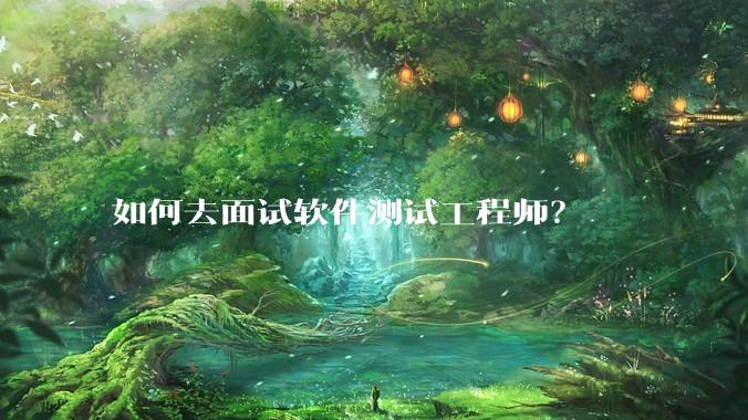 如何去面试软件测试工程师？