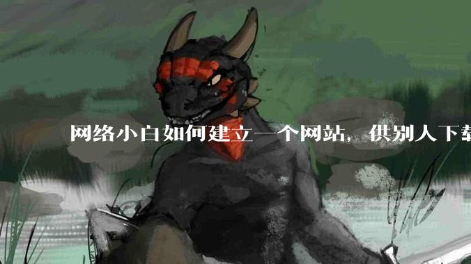 网络小白如何建立一个网站，供别人下载文件（主要是PDF和MP3）?